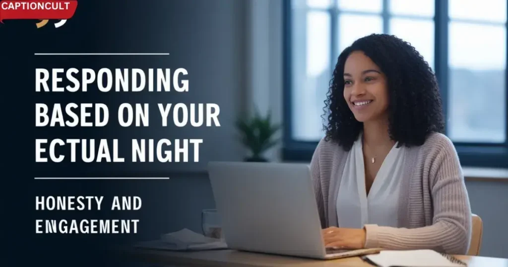 Responding Based on Your Actual Night: Honesty and Engagement