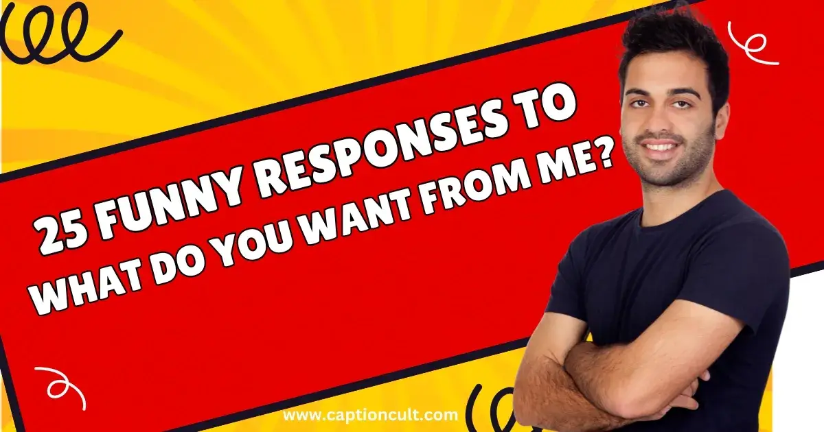 25 Funny Responses to What Do You Want from Me?